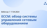 [Запись вебинара] ЕССМ: обзор системы управления сетевым оборудованием