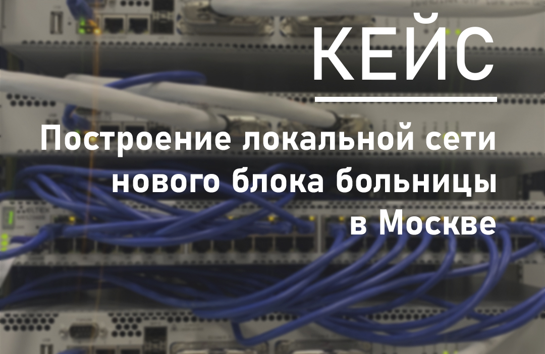 Новый кейс: построение локальной сети нового блока больницы в Москве
